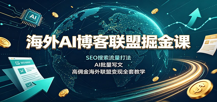 海外AI博客联盟掘金课:SEO搜索流量打法,AI批量写文,高佣金海外联盟变现全套教学 海外AI博客联盟掘金课:SEO搜索流量打法,AI批量写文,高佣金海外联盟变现全套教学