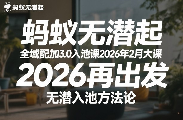 蚂蚁无潜不起全域配抖加3.0入池课2026年2月大课，2026再出发，无潜入池方法论（更新0714）