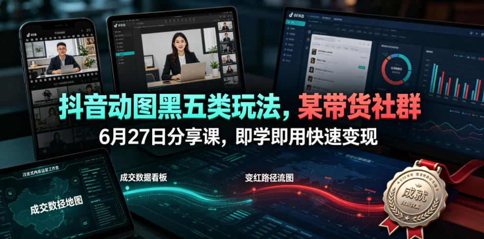 抖音动图黑五类玩法,某带货社群6月27日分享课,即学即用快速变现 抖音动图黑五类玩法,某带货社群6月27日分享课,即学即用快速变现