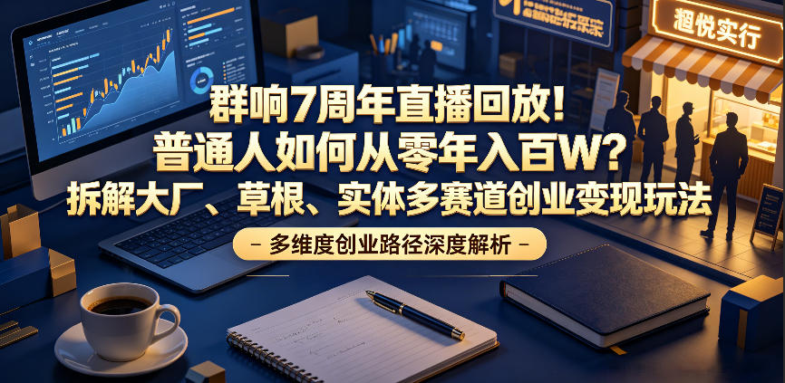 群响7周年直播回放!普通人如何从零年入百W?拆解大厂、草根、实体多赛道创业变现玩法(更新) 群响7周年直播回放!普通人如何从零年入百W?拆解大厂、草根、实体多赛道创业变现玩法(更新)