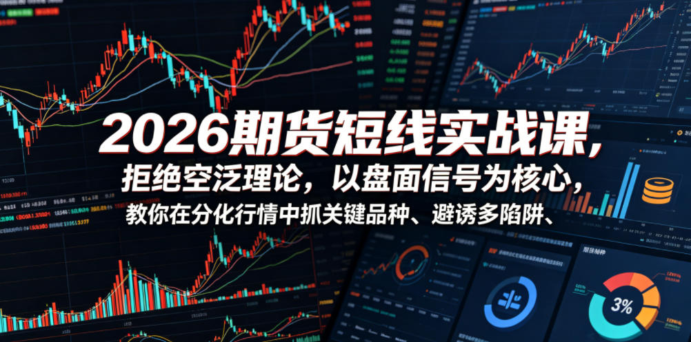 2026期货短线实战课,拒绝空泛理论,以盘面信号为核心,教你在分化行情中抓关键品种、避诱多陷阱(更新) 2026期货短线实战课,拒绝空泛理论,以盘面信号为核心,教你在分化行情中抓关键品种、避诱多陷阱(更新)