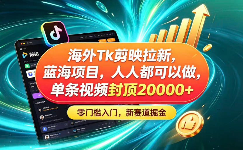 海外TK剪映拉新蓝海赛道！零门槛普通人可上手，单条视频收益上限2W+
