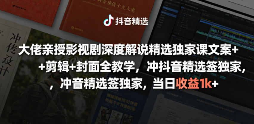 大佬亲授影视剧深度解说精选独家课，文案+剪辑+封面全教学，冲抖音精选签独家，当日收益1k+