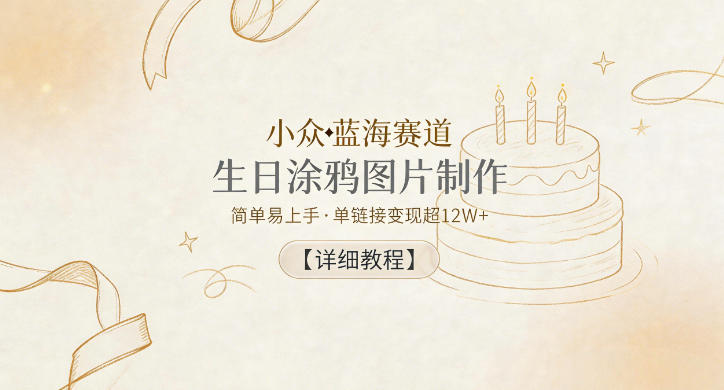 小众蓝海赛道,生日涂鸦图片制作,简单易上手,单链接变现超12W+【详细教程】
