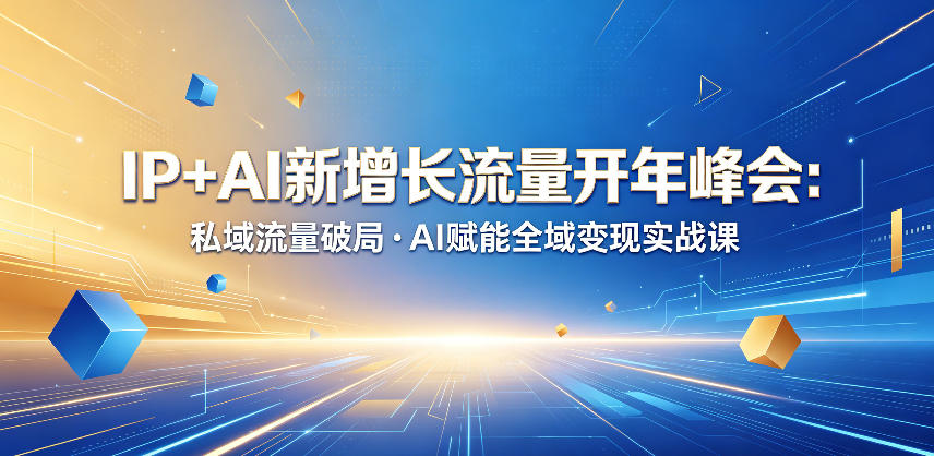 IP+AI新增长流量开年峰会：私域流量破局・AI赋能全域变现实战课