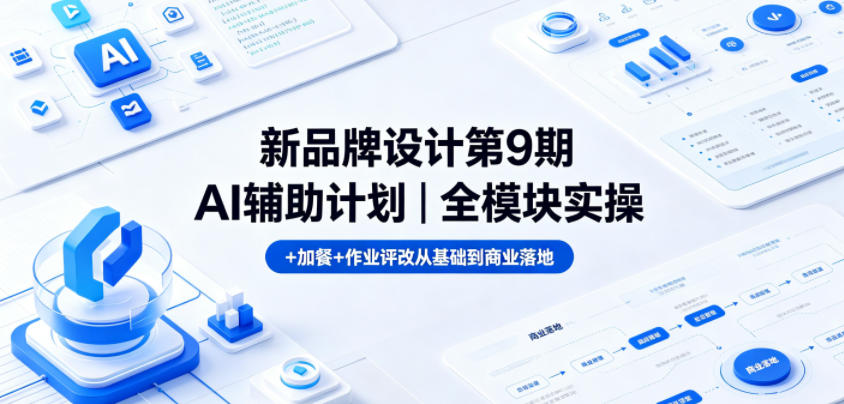 新品牌设计第9期AI辅助计划｜全模块实操+加餐+作业评改从基础到商业落地