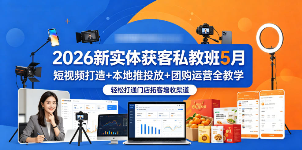 2026新实体获客私教班5月，短视频打造+本地推投放+团购运营全教学，轻松打通门店拓客增收渠道