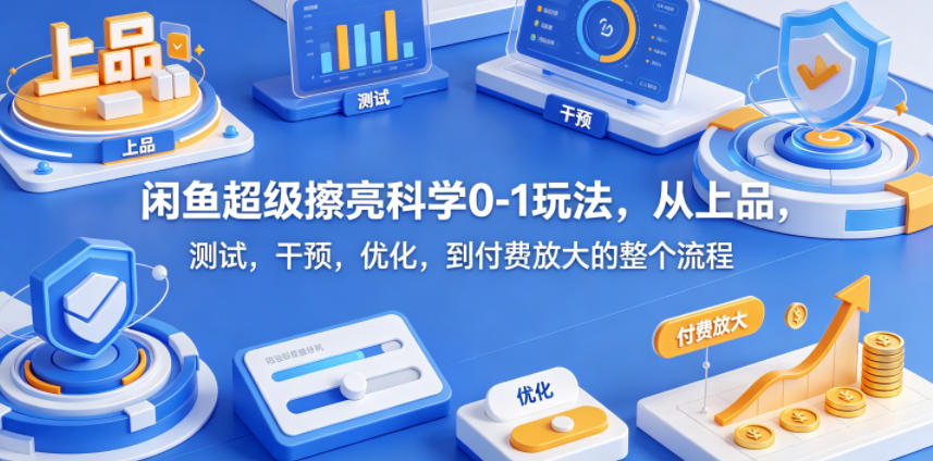 闲鱼超级擦亮科学0-1玩法,从上品,测试,干预,优化,到付费放大的整个流程 闲鱼超级擦亮科学0-1玩法,从上品,测试,干预,优化,到付费放大的整个流程