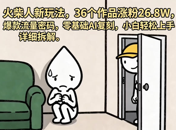 火柴人新玩法,36个作品涨粉26.8W,爆款流量密码,零基础AI复刻,小白轻松上手,详细拆解 火柴人新玩法,36个作品涨粉26.8W,爆款流量密码,零基础AI复刻,小白轻松上手,详细拆解