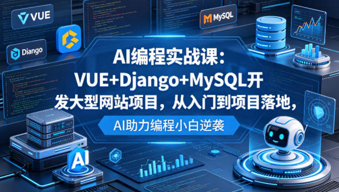 AI编程实战课：VUE+Django+MySQL开发大型网站项目，从入门到项目落地，AI助力编程小白逆袭