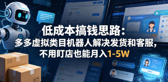 低成本搞钱思路：多多虚拟类目机器人解决发货和客服，不用盯店也能月入1-5W【揭秘】