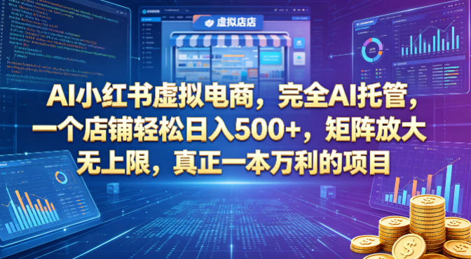 AI小红书虚拟电商，完全AI托管，一个店铺轻松日入500+，矩阵放大无上限，真正一本万利的项目【揭秘】