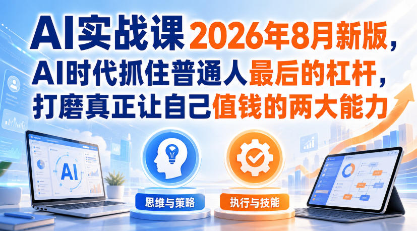 AI实战课2026年8月新版,AI时代抓住普通人最后的杠杆,打磨真正让自己值钱的两大能力 AI实战课2026年8月新版,AI时代抓住普通人最后的杠杆,打磨真正让自己值钱的两大能力