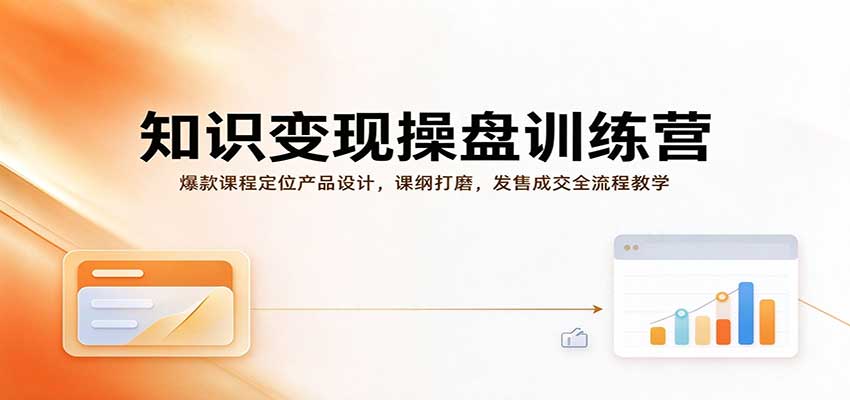 知识变现操盘训练营：爆款课程定位产品设计，课纲打磨，发售成交全流程教学