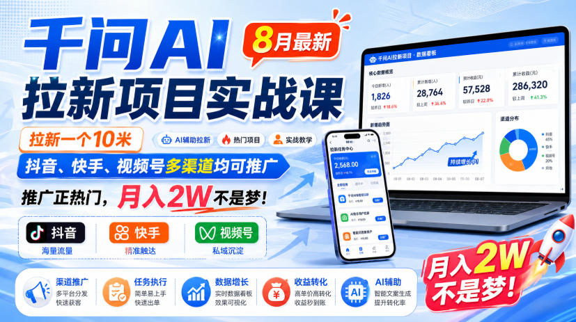千问AI拉新项目实战课8月最新，拉新一个10米，抖音、快手、视频号多渠道均可推广，推广正热门，月入2W不是梦!（更新1028）