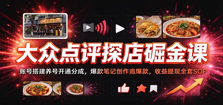 大众点评探店掘金课：账号搭建养号开通分成，爆款笔记创作追爆款，收益提现全套SOP
