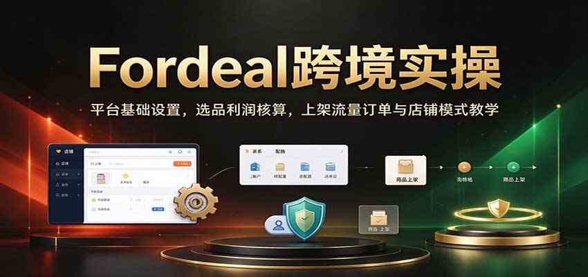Fordeal跨境实操：平台基础设置，选品利润核算，上架流量订单与店铺模式教学【初阶】