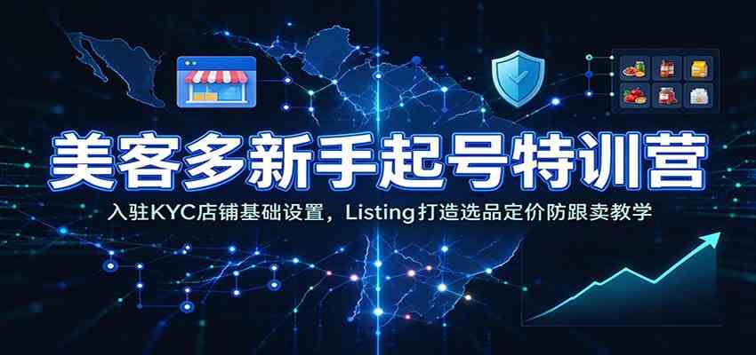 美客多新手起号特训营：入驻KYC店铺基础设置，Listing打造选品定价防跟卖教学